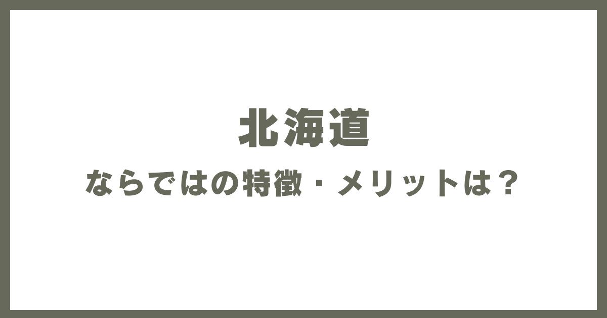 北海道ならではの特徴・メリットは？