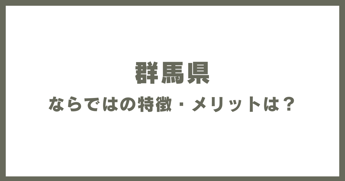 群馬県ならではの特徴・メリットは？