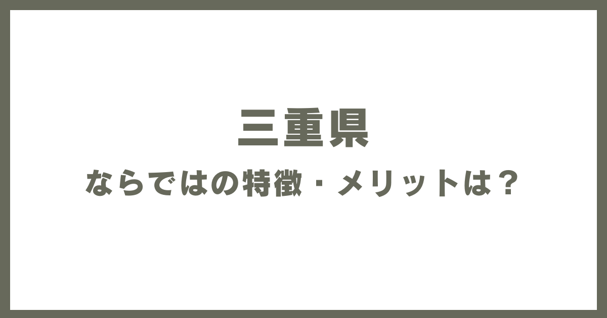 三重県ならではの特徴・メリットは？