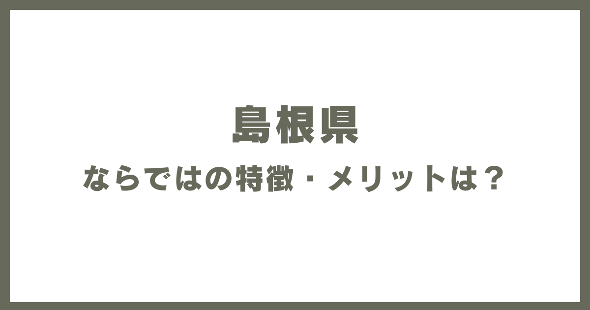 島根県ならではの特徴・メリットは？