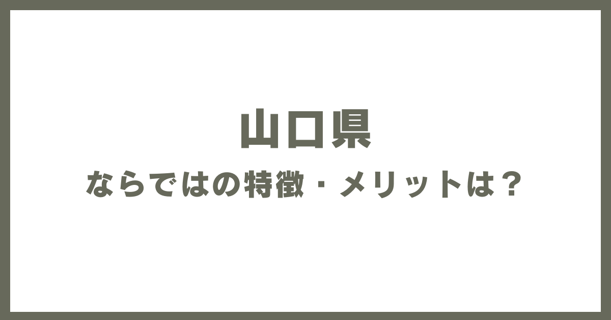 山口県ならではの特徴・メリットは？