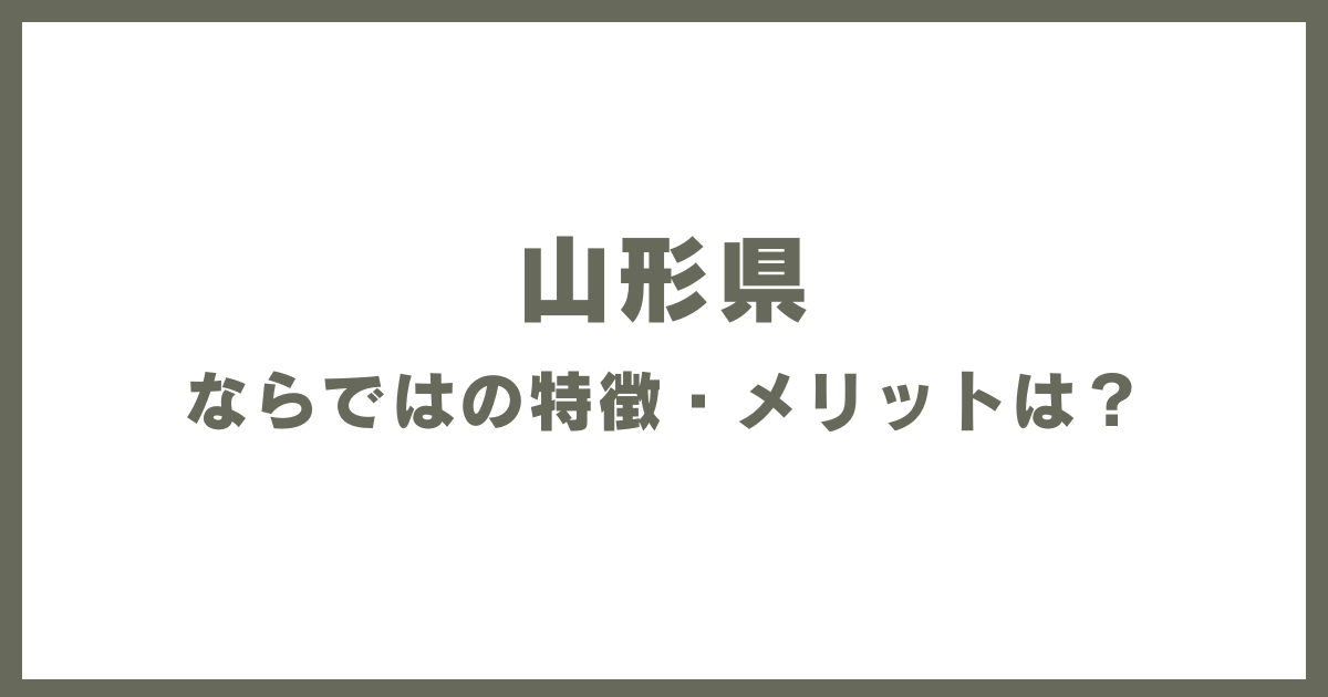 山形県ならではの特徴・メリットは？