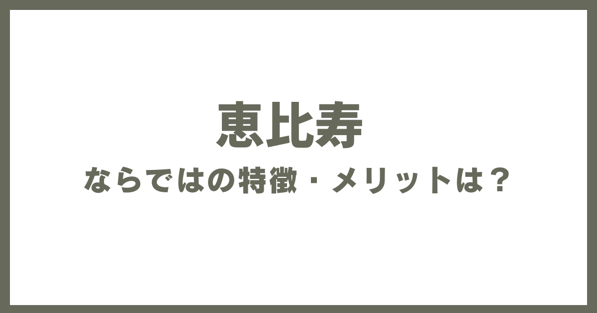 恵比寿ならではの特徴・メリットは？