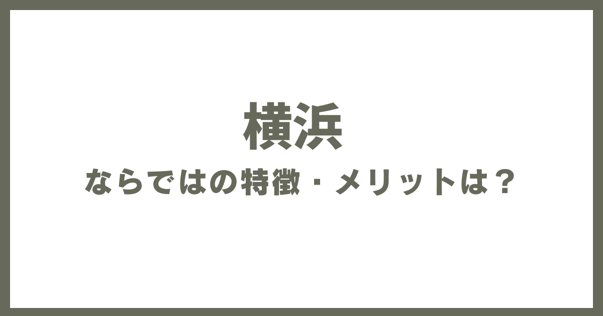 横浜ならではの特徴・メリットは？