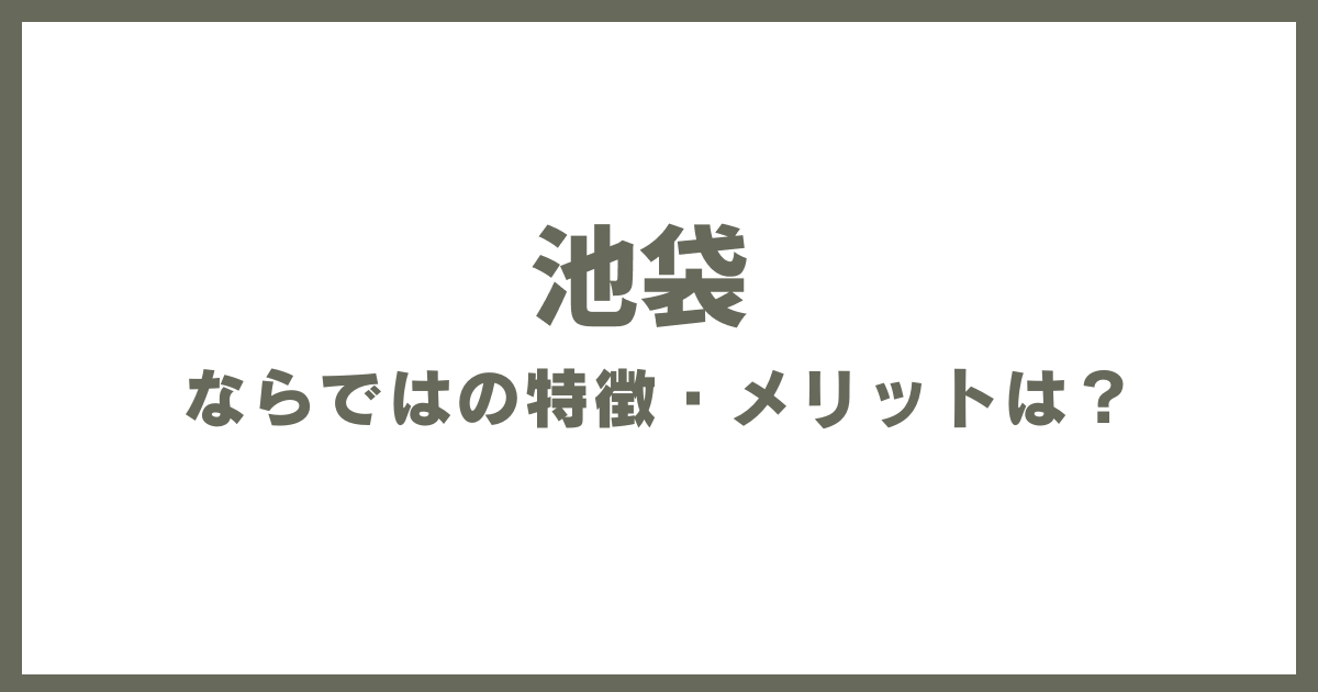 池袋ならではの特徴・メリットは？