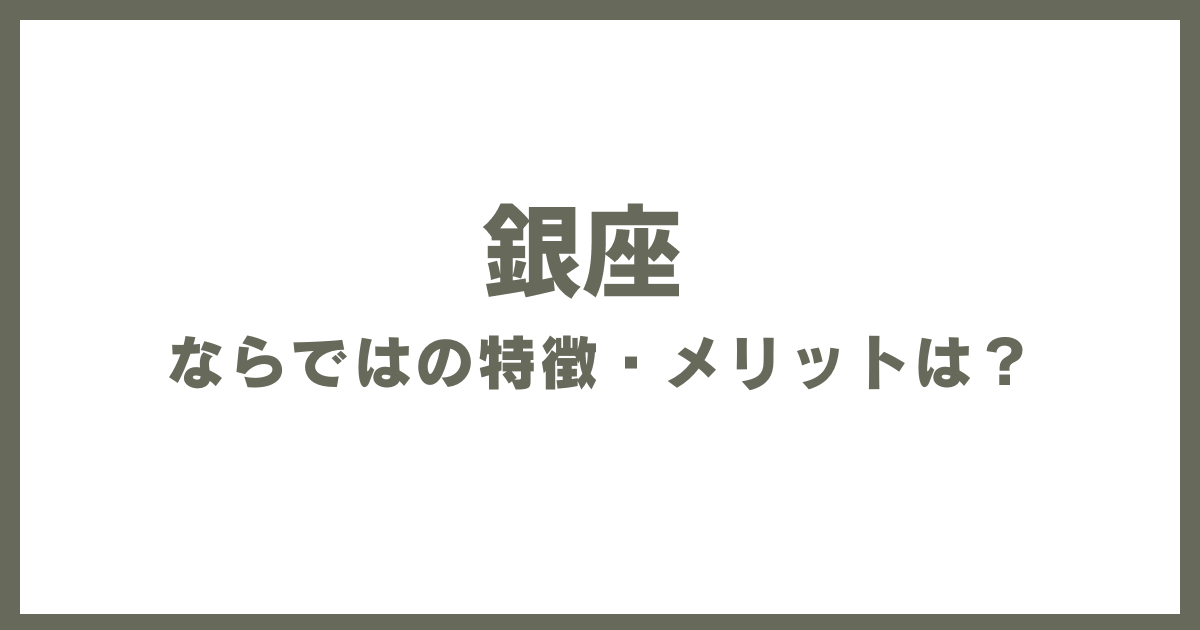 銀座ならではの特徴・メリットは？