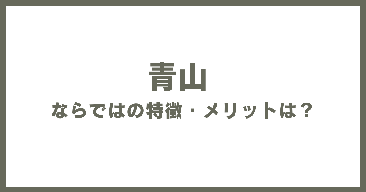 青山ならではの特徴・メリットは？